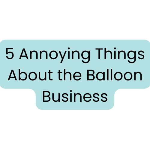 5 Things That Annoy Me About the Balloon Business